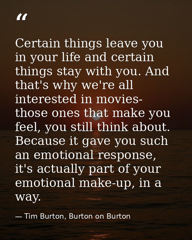 Certain things leave you in your life and certain things stay with you. And that's why we're all interested in movies- t — Tim Burton, Burton on Burton