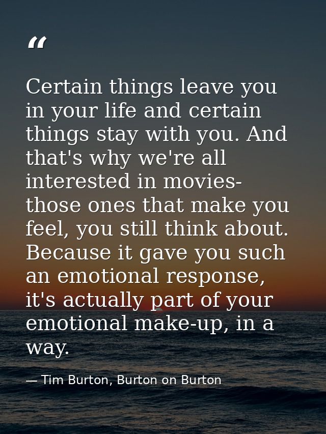 Certain things leave you in your life and certain things stay with you. And that's why we're all interested in movies- t — Tim Burton, Burton on Burton