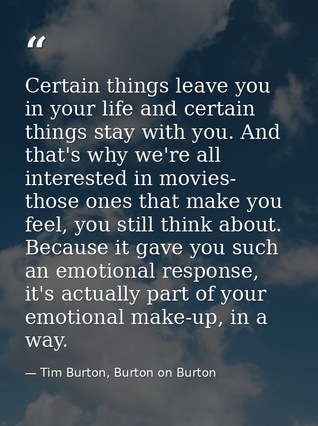 Certain things leave you in your life and certain things stay with you. And that's why we're all interested in movies- t — Tim Burton, Burton on Burton