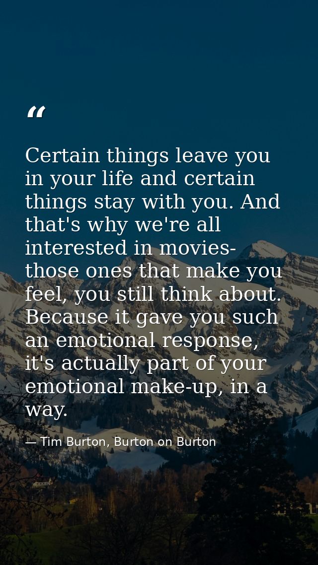 Certain things leave you in your life and certain things stay with you. And that's why we're all interested in movies- t — Tim Burton, Burton on Burton