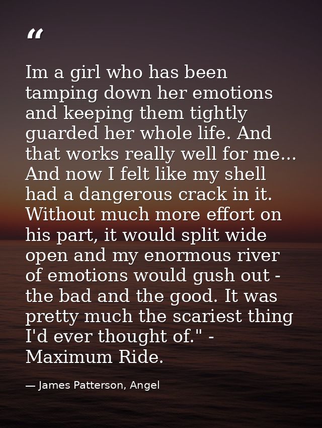 Im a girl who has been tamping down her emotions and keeping them tightly guarded her whole life. And that works really  — James Patterson, Angel