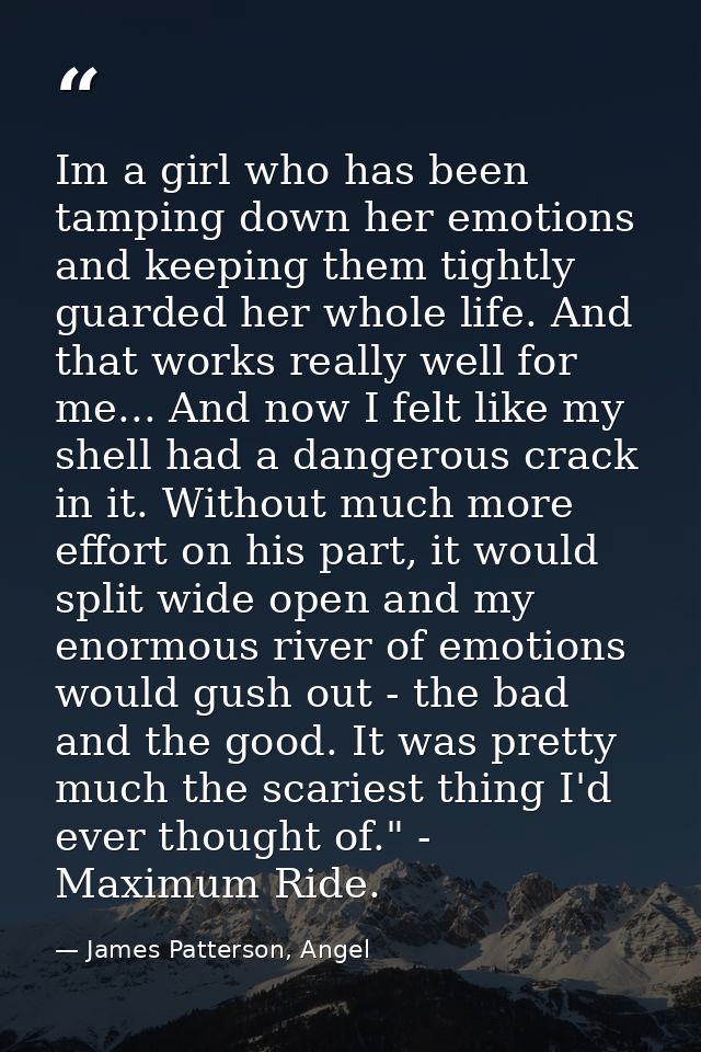Im a girl who has been tamping down her emotions and keeping them tightly guarded her whole life. And that works really  — James Patterson, Angel