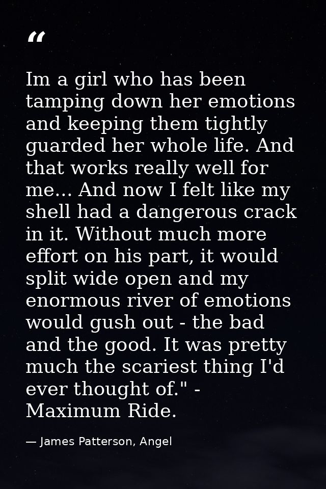 Im a girl who has been tamping down her emotions and keeping them tightly guarded her whole life. And that works really  — James Patterson, Angel