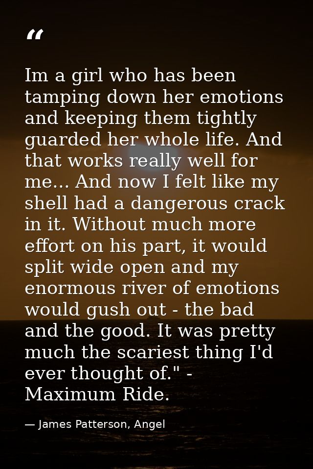 Im a girl who has been tamping down her emotions and keeping them tightly guarded her whole life. And that works really  — James Patterson, Angel