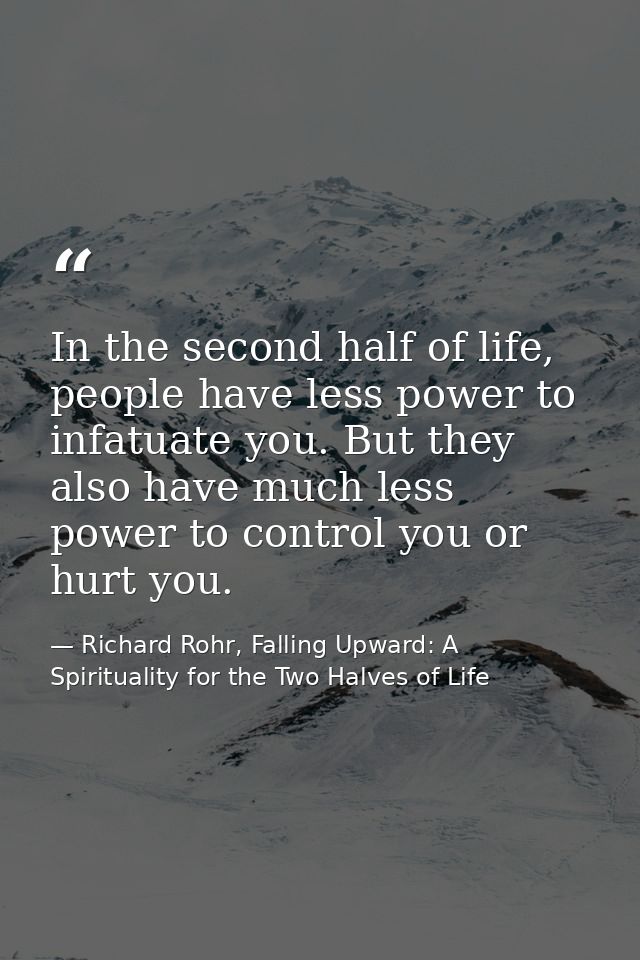 In the second half of life, people have less power to infatuate you. But they also have much less power to control you o — Richard Rohr, Falling Upward: A Spirituality for the Two Halves of Life