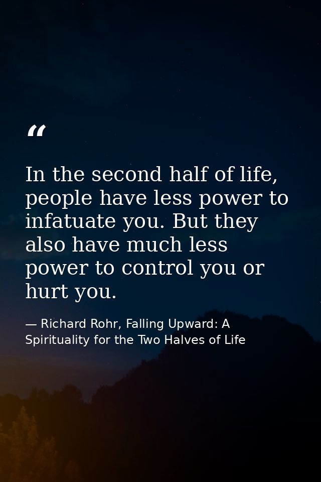 In the second half of life, people have less power to infatuate you. But they also have much less power to control you o — Richard Rohr, Falling Upward: A Spirituality for the Two Halves of Life