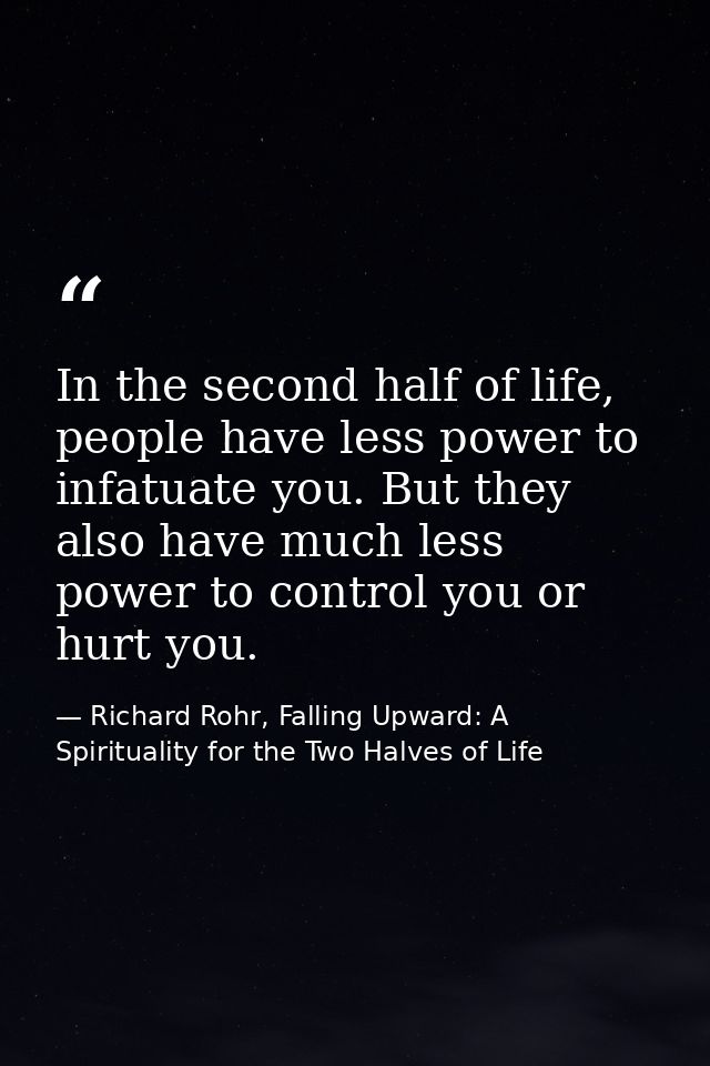 In the second half of life, people have less power to infatuate you. But they also have much less power to control you o — Richard Rohr, Falling Upward: A Spirituality for the Two Halves of Life