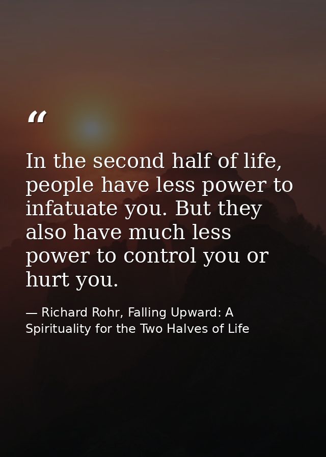 In the second half of life, people have less power to infatuate you. But they also have much less power to control you o — Richard Rohr, Falling Upward: A Spirituality for the Two Halves of Life