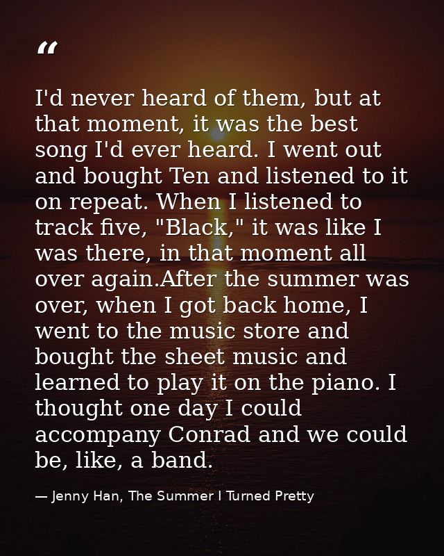 I'd never heard of them, but at that moment, it was the best song I'd ever heard. I went out and bought Ten and listened — Jenny Han, The Summer I Turned Pretty