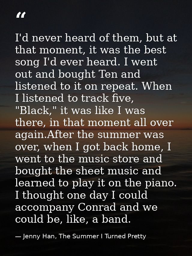 I'd never heard of them, but at that moment, it was the best song I'd ever heard. I went out and bought Ten and listened — Jenny Han, The Summer I Turned Pretty