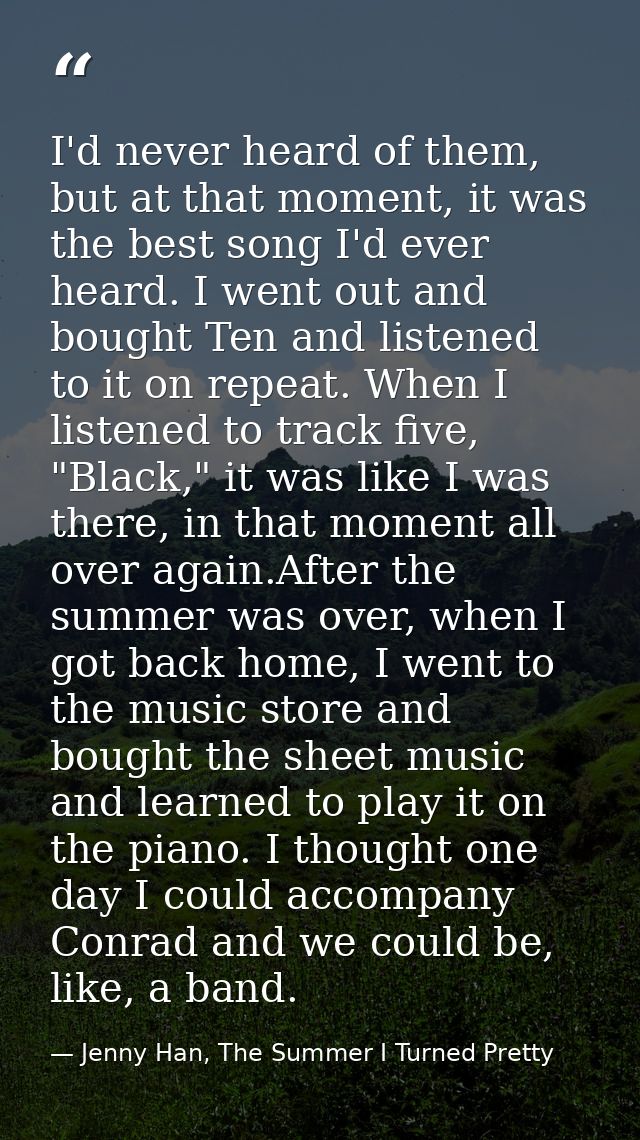 I'd never heard of them, but at that moment, it was the best song I'd ever heard. I went out and bought Ten and listened — Jenny Han, The Summer I Turned Pretty