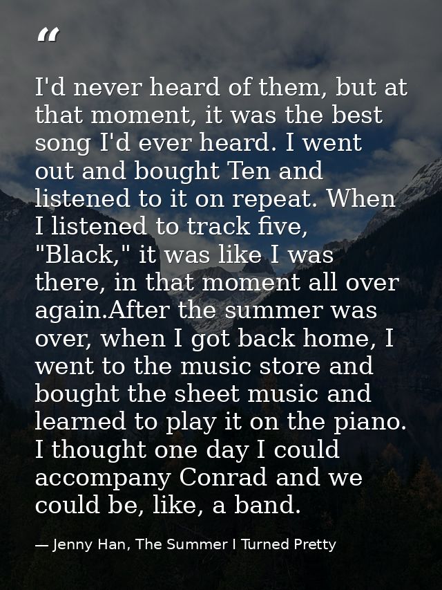 I'd never heard of them, but at that moment, it was the best song I'd ever heard. I went out and bought Ten and listened — Jenny Han, The Summer I Turned Pretty