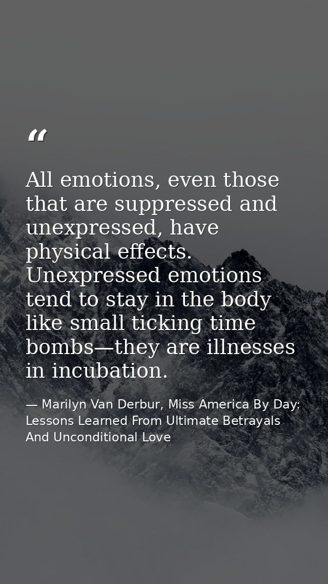 All emotions, even those that are suppressed and unexpressed, have physical effects. Unexpressed emotions tend to stay i — Marilyn Van Derbur, Miss America By Day: Lessons Learned From Ultimate Betrayals And Unconditional Love