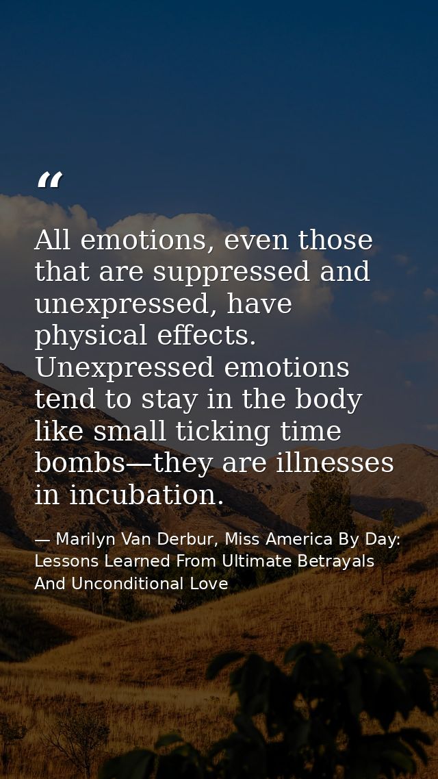 All emotions, even those that are suppressed and unexpressed, have physical effects. Unexpressed emotions tend to stay i — Marilyn Van Derbur, Miss America By Day: Lessons Learned From Ultimate Betrayals And Unconditional Love