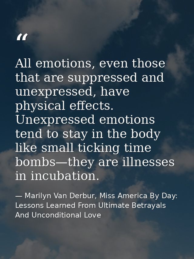 All emotions, even those that are suppressed and unexpressed, have physical effects. Unexpressed emotions tend to stay i — Marilyn Van Derbur, Miss America By Day: Lessons Learned From Ultimate Betrayals And Unconditional Love