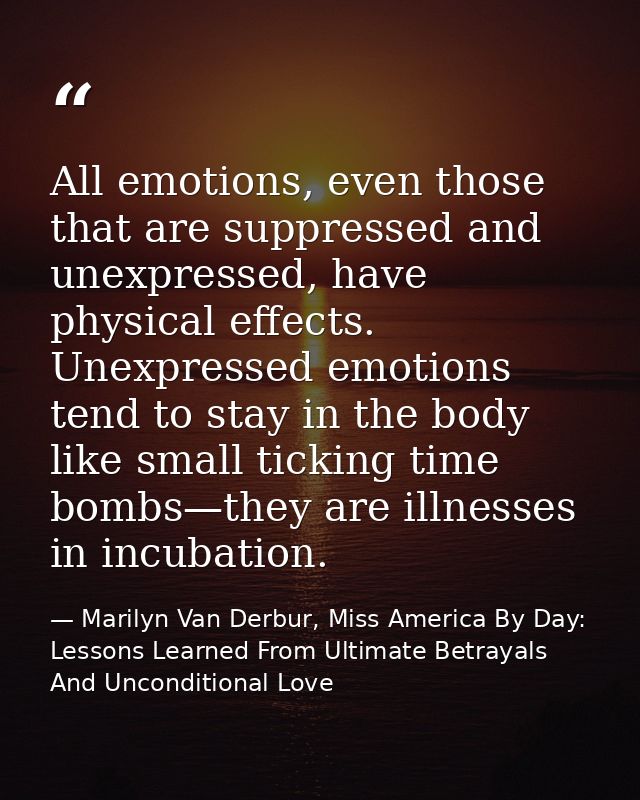 All emotions, even those that are suppressed and unexpressed, have physical effects. Unexpressed emotions tend to stay i — Marilyn Van Derbur, Miss America By Day: Lessons Learned From Ultimate Betrayals And Unconditional Love