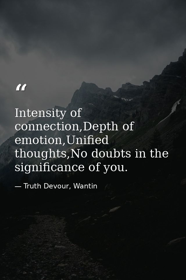Intensity of connection,Depth of emotion,Unified thoughts,No doubts in the significance of you. — Truth Devour, Wantin