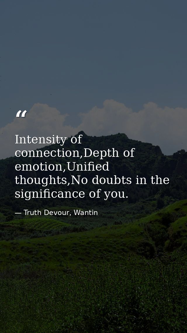 Intensity of connection,Depth of emotion,Unified thoughts,No doubts in the significance of you. — Truth Devour, Wantin