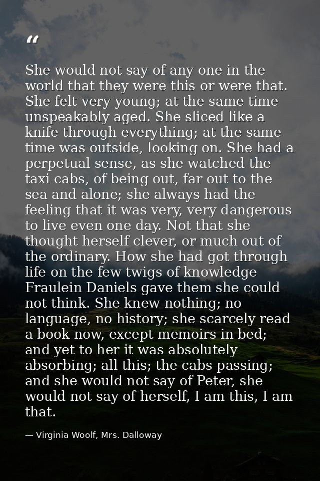 She would not say of any one in the world that they were this or were that. She felt very young; at the same time unspea — Virginia Woolf, Mrs. Dalloway