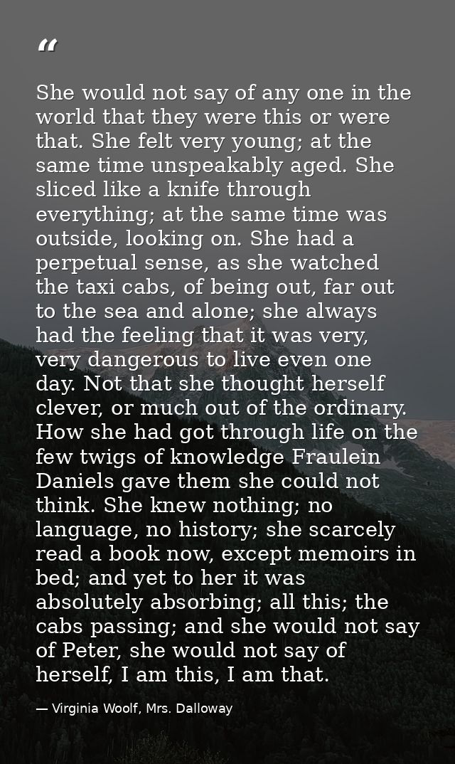 She would not say of any one in the world that they were this or were that. She felt very young; at the same time unspea — Virginia Woolf, Mrs. Dalloway
