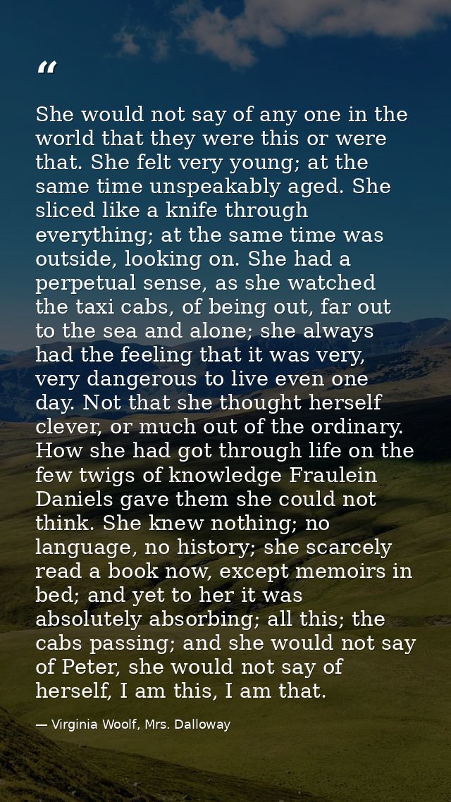 She would not say of any one in the world that they were this or were that. She felt very young; at the same time unspea — Virginia Woolf, Mrs. Dalloway