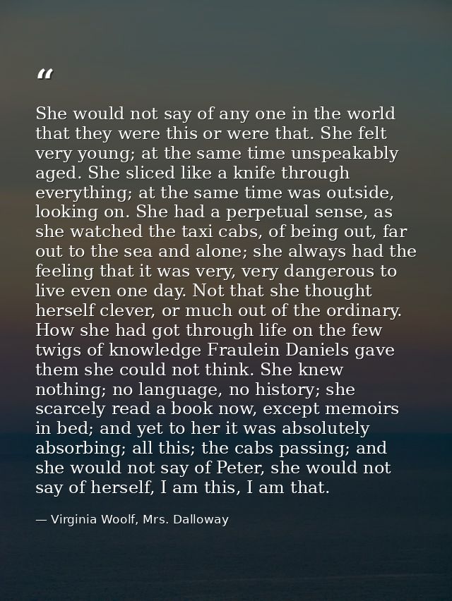 She would not say of any one in the world that they were this or were that. She felt very young; at the same time unspea — Virginia Woolf, Mrs. Dalloway