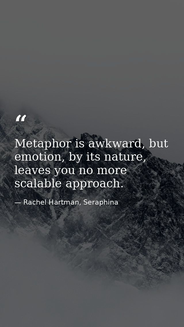 Metaphor is awkward, but emotion, by its nature, leaves you no more scalable approach. — Rachel Hartman, Seraphina