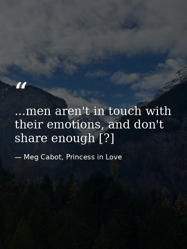 ...men aren't in touch with their emotions, and don't share enough [?] — Meg Cabot, Princess in Love