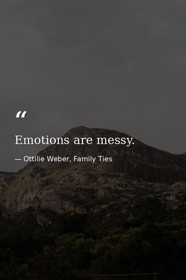 Emotions are messy. — Ottilie Weber, Family Ties