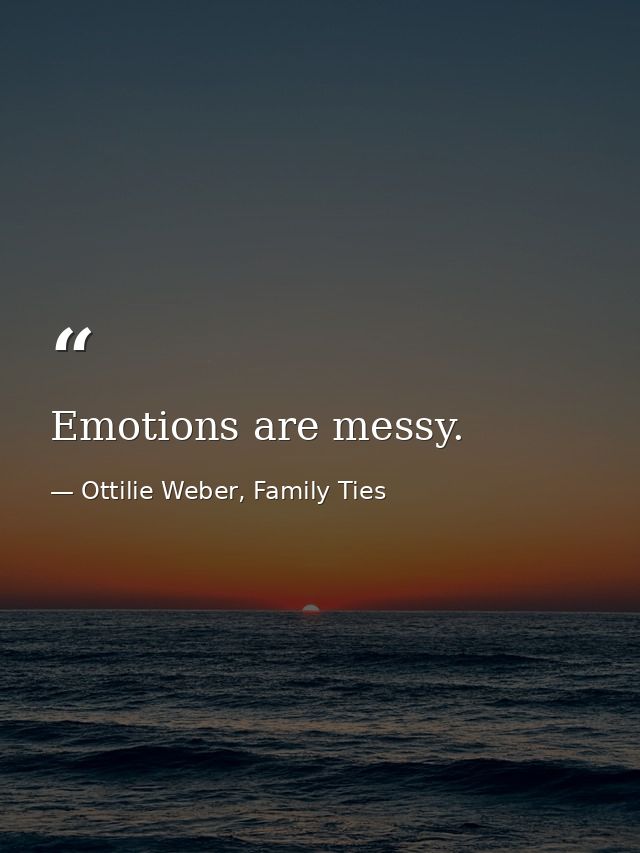 Emotions are messy. — Ottilie Weber, Family Ties