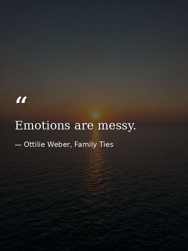 Emotions are messy. — Ottilie Weber, Family Ties