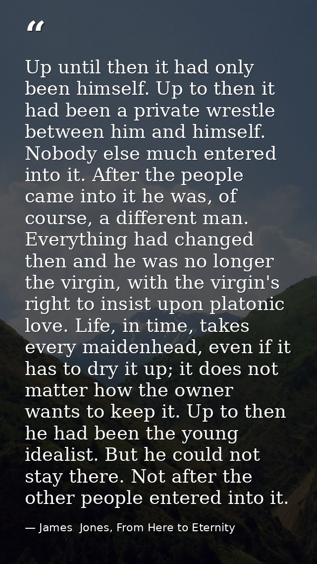 Up until then it had only been himself. Up to then it had been a private wrestle between him and himself. Nobody else mu — James  Jones, From Here to Eternity