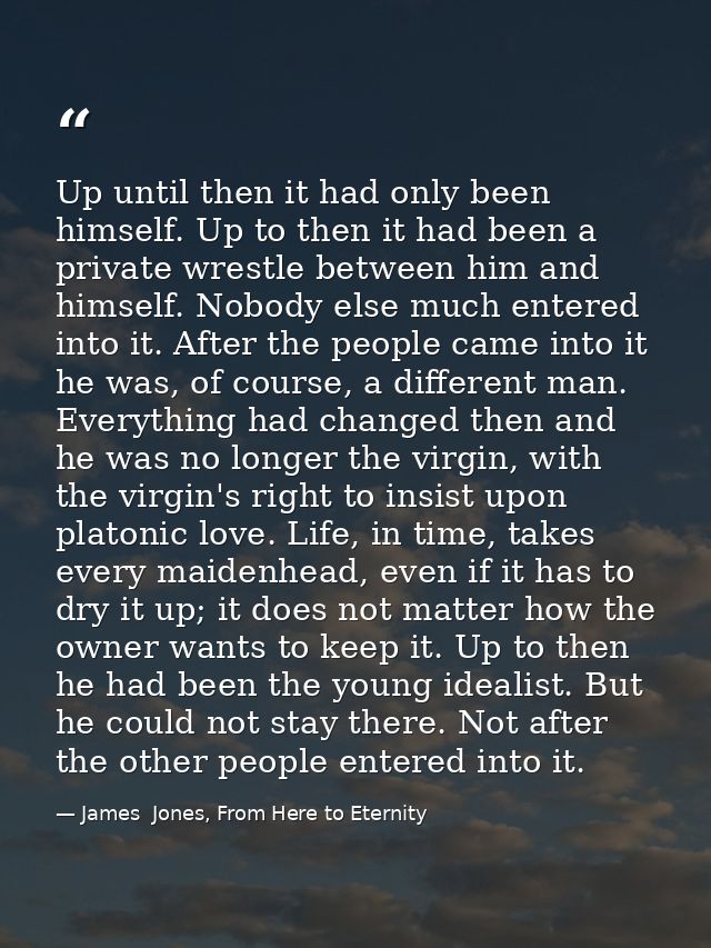 Up until then it had only been himself. Up to then it had been a private wrestle between him and himself. Nobody else mu — James  Jones, From Here to Eternity