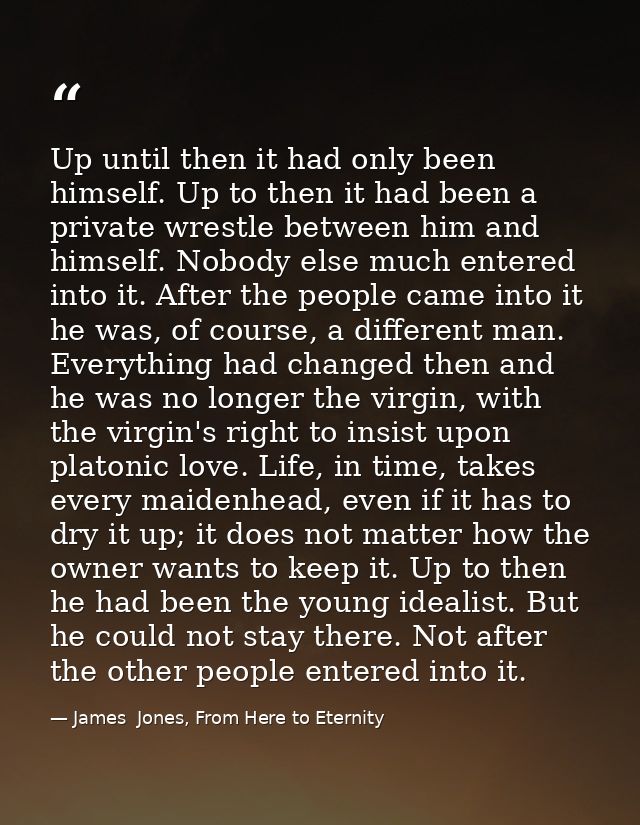 Up until then it had only been himself. Up to then it had been a private wrestle between him and himself. Nobody else mu — James  Jones, From Here to Eternity