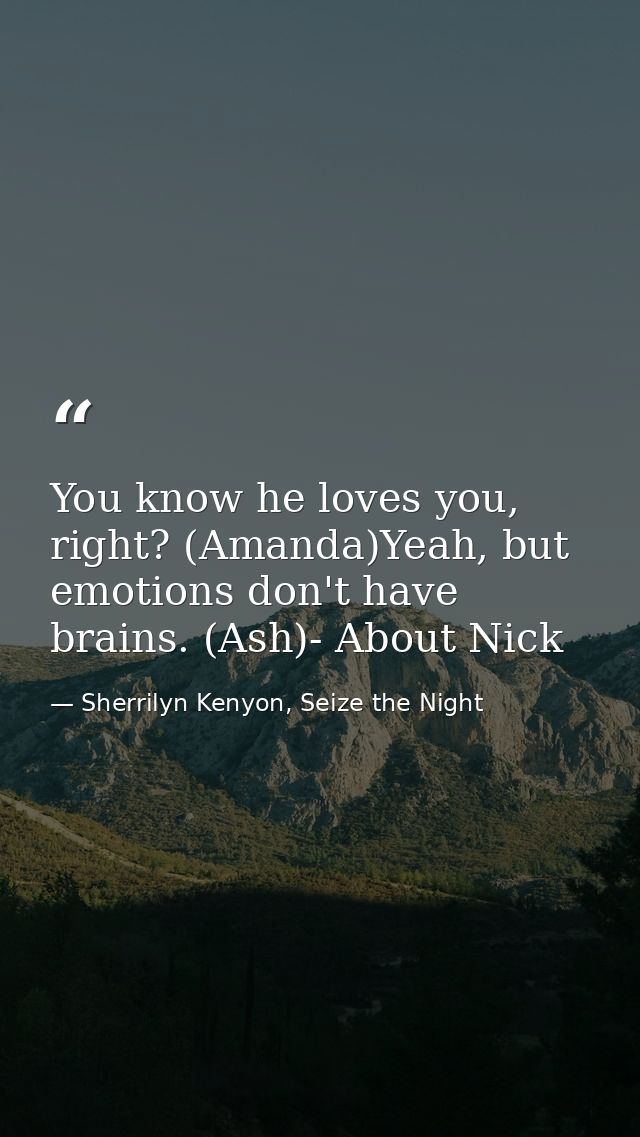 You know he loves you, right? (Amanda)Yeah, but emotions don't have brains. (Ash)- About Nick — Sherrilyn Kenyon, Seize the Night