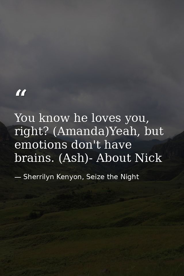 You know he loves you, right? (Amanda)Yeah, but emotions don't have brains. (Ash)- About Nick — Sherrilyn Kenyon, Seize the Night