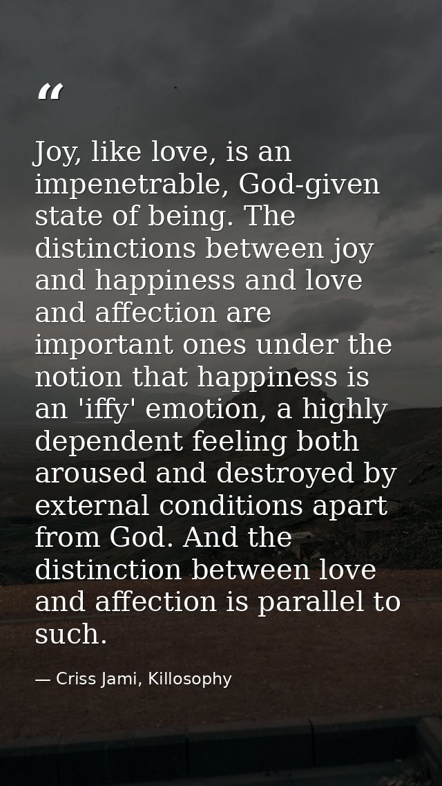 Joy, like love, is an impenetrable, God-given state of being. The distinctions between joy and happiness and love and af — Criss Jami, Killosophy