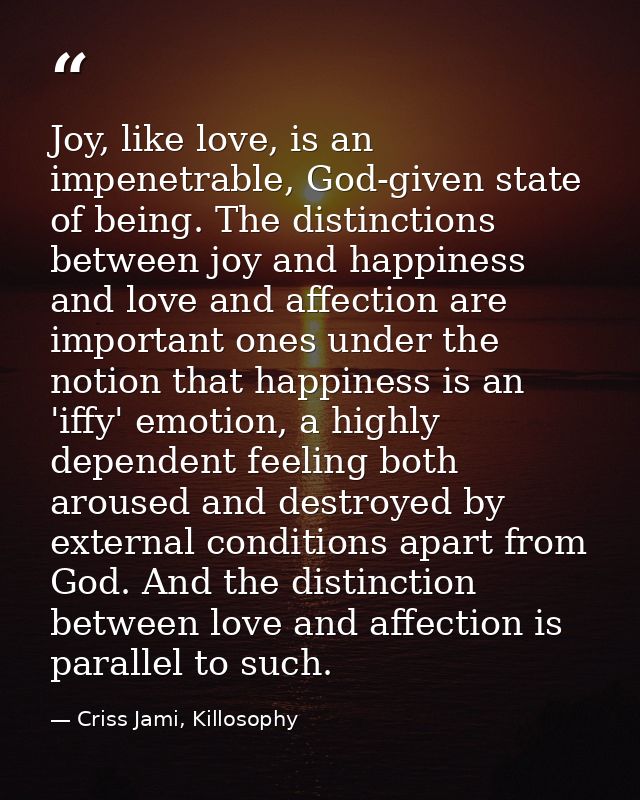 Joy, like love, is an impenetrable, God-given state of being. The distinctions between joy and happiness and love and af — Criss Jami, Killosophy