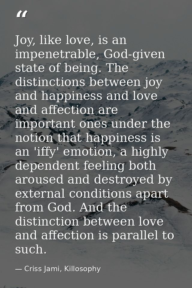 Joy, like love, is an impenetrable, God-given state of being. The distinctions between joy and happiness and love and af — Criss Jami, Killosophy
