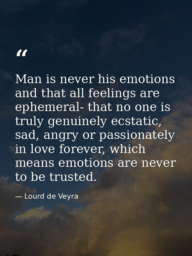 ‎Man is never his emotions and that all feelings are ephemeral- that no one is truly genuinely ecstatic, sad, angry or p — Lourd de Veyra