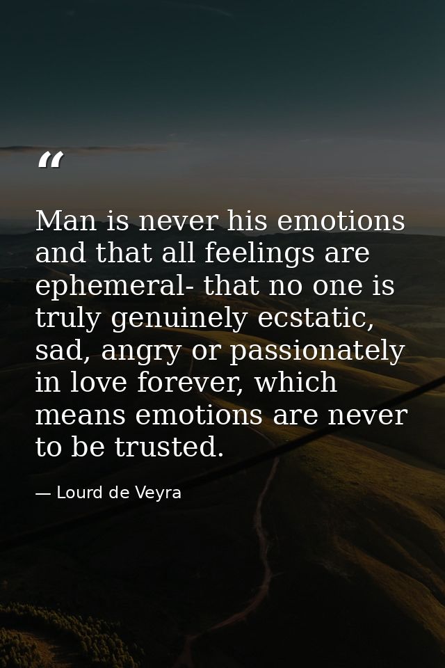 ‎Man is never his emotions and that all feelings are ephemeral- that no one is truly genuinely ecstatic, sad, angry or p — Lourd de Veyra