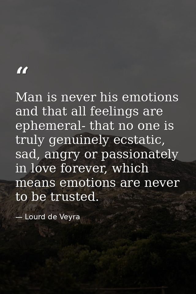 ‎Man is never his emotions and that all feelings are ephemeral- that no one is truly genuinely ecstatic, sad, angry or p — Lourd de Veyra