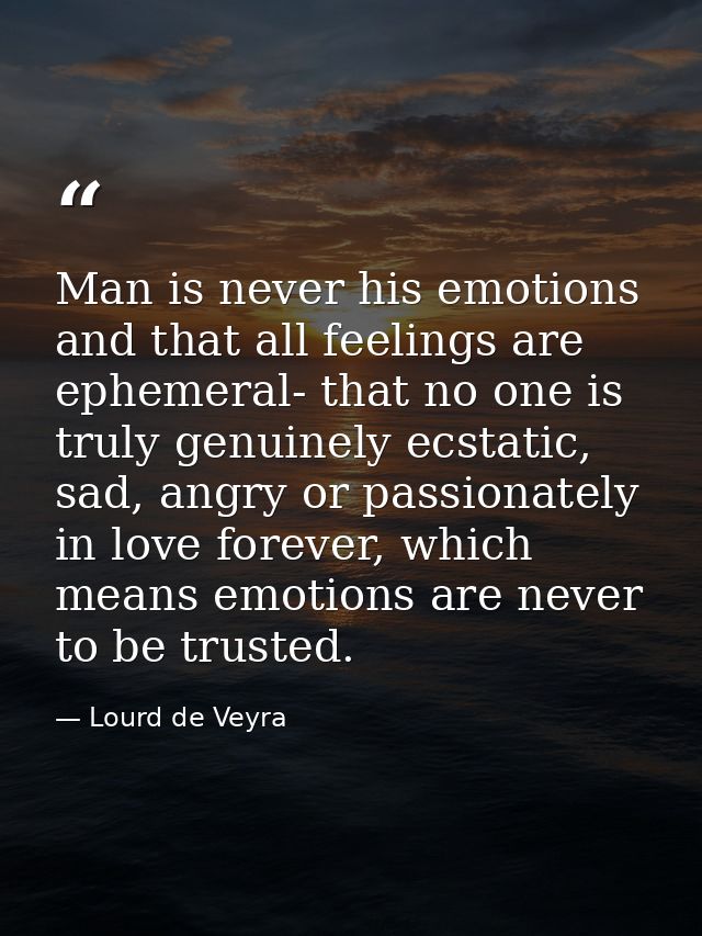 ‎Man is never his emotions and that all feelings are ephemeral- that no one is truly genuinely ecstatic, sad, angry or p — Lourd de Veyra