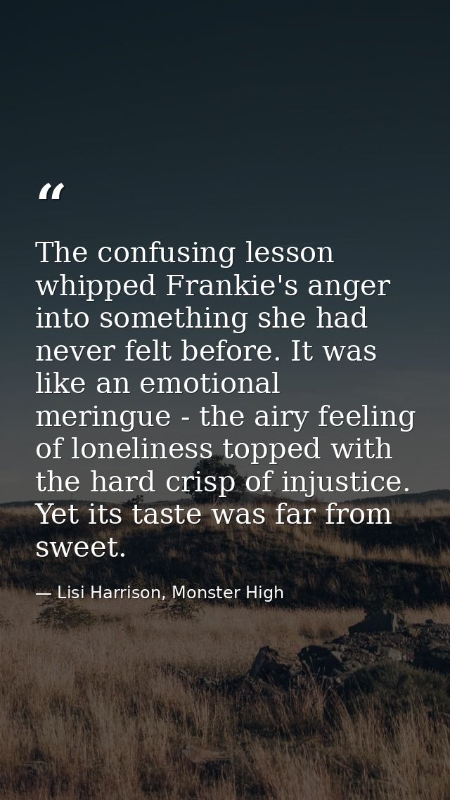 The confusing lesson whipped Frankie's anger into something she had never felt before. It was like an emotional meringue — Lisi Harrison, Monster High