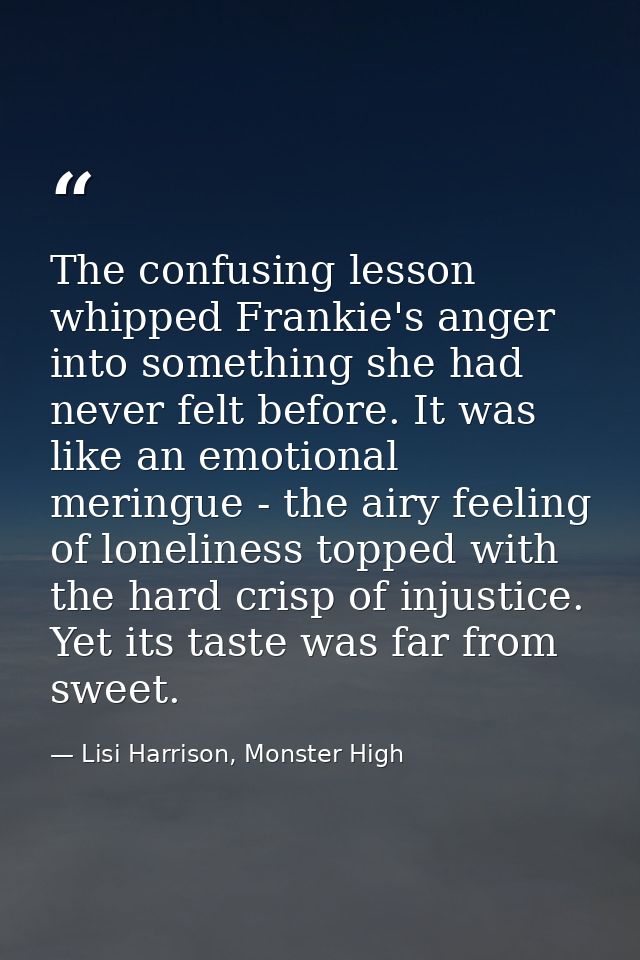 The confusing lesson whipped Frankie's anger into something she had never felt before. It was like an emotional meringue — Lisi Harrison, Monster High