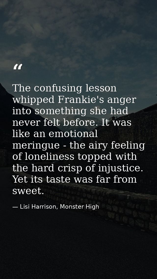The confusing lesson whipped Frankie's anger into something she had never felt before. It was like an emotional meringue — Lisi Harrison, Monster High
