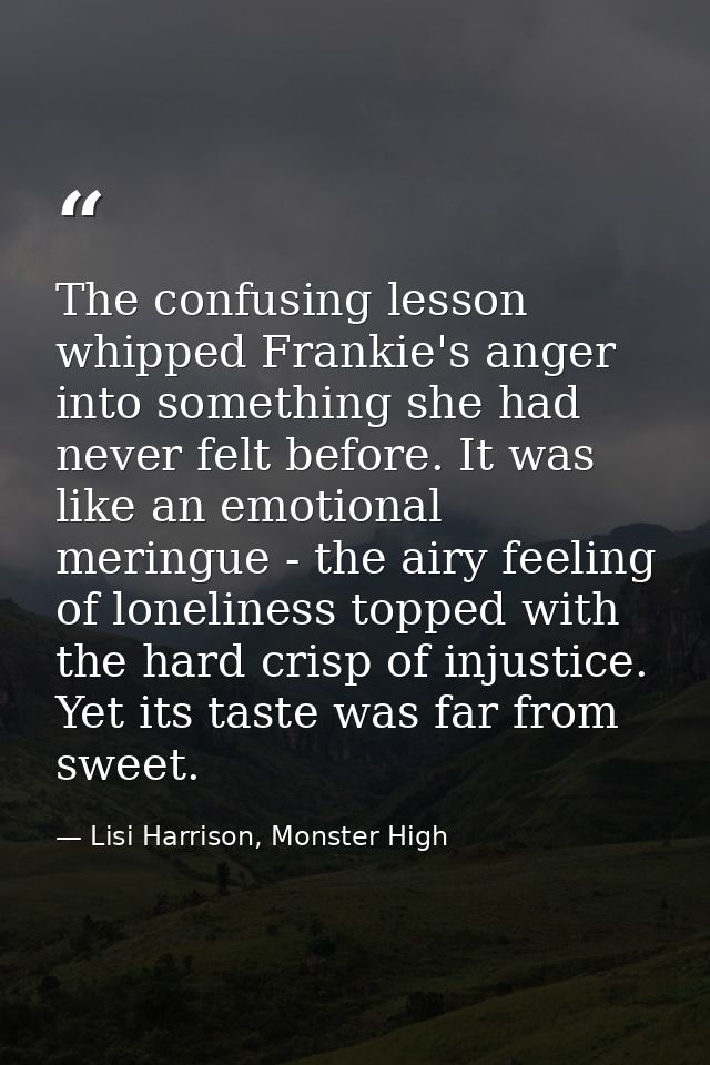 The confusing lesson whipped Frankie's anger into something she had never felt before. It was like an emotional meringue — Lisi Harrison, Monster High