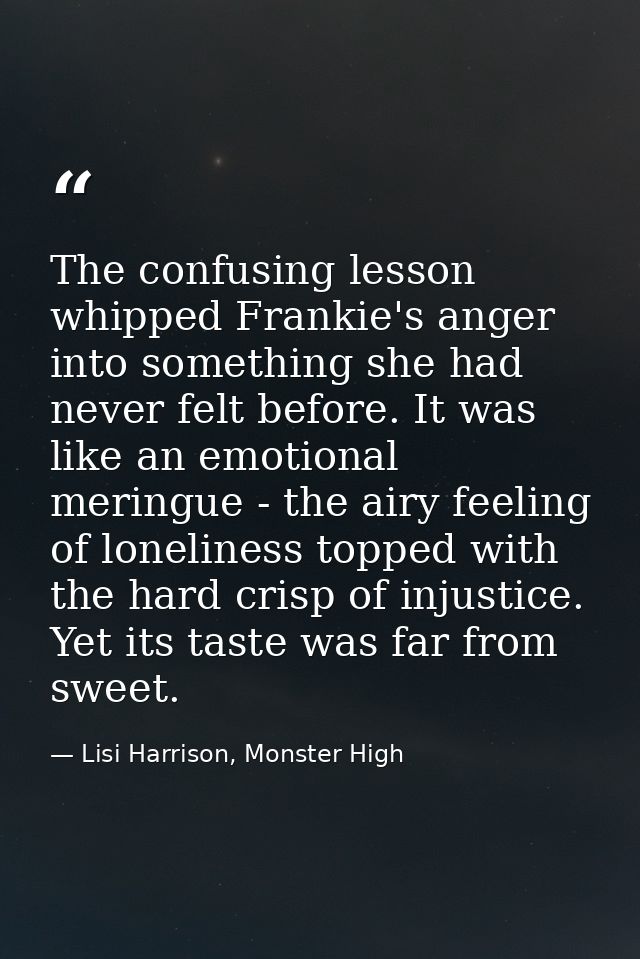 The confusing lesson whipped Frankie's anger into something she had never felt before. It was like an emotional meringue — Lisi Harrison, Monster High