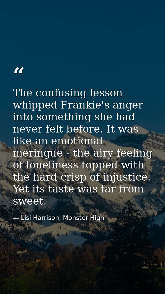 The confusing lesson whipped Frankie's anger into something she had never felt before. It was like an emotional meringue — Lisi Harrison, Monster High