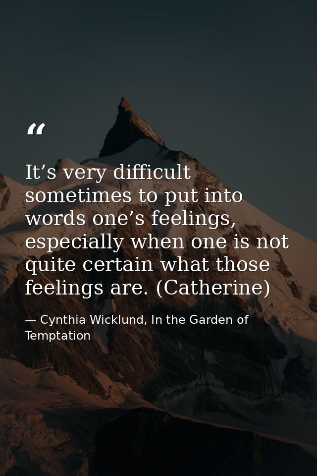 It’s very difficult sometimes to put into words one’s feelings, especially when one is not quite certain what those feel — Cynthia Wicklund, In the Garden of Temptation